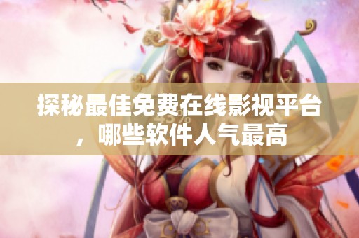 探秘最佳免费在线影视平台，哪些软件人气最高