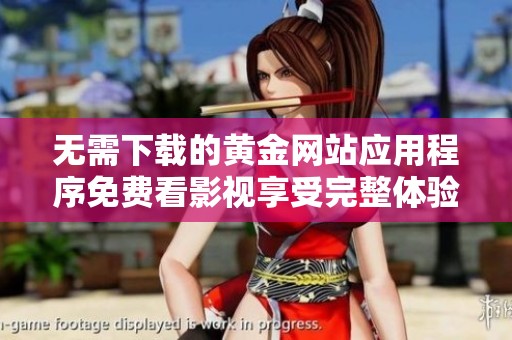 无需下载的黄金网站应用程序免费看影视享受完整体验