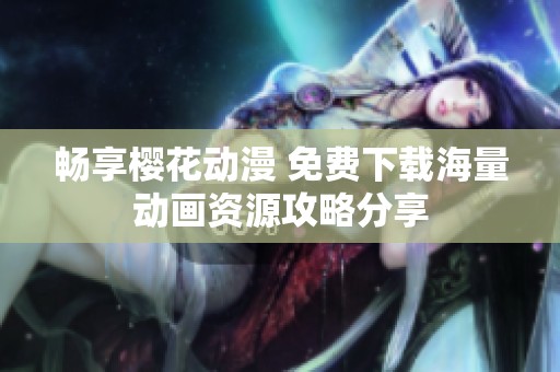 畅享樱花动漫 免费下载海量动画资源攻略分享