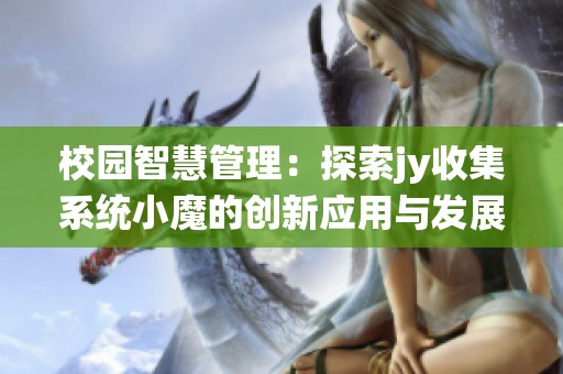 校园智慧管理：探索jy收集系统小魔的创新应用与发展前景