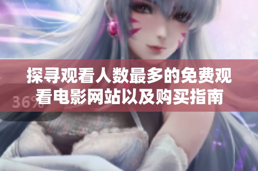 探寻观看人数最多的免费观看电影网站以及购买指南