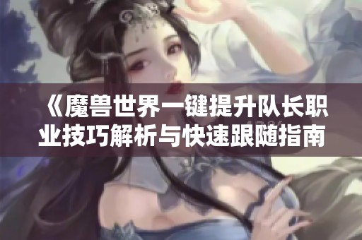 《魔兽世界一键提升队长职业技巧解析与快速跟随指南》