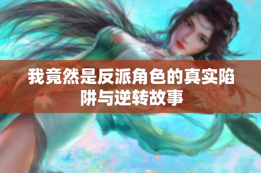 我竟然是反派角色的真实陷阱与逆转故事
