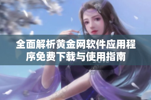 全面解析黄金网软件应用程序免费下载与使用指南