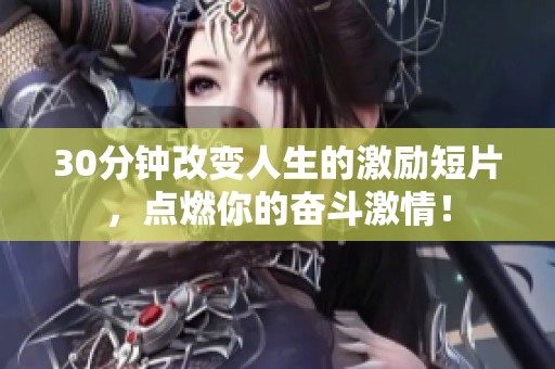30分钟改变人生的激励短片，点燃你的奋斗激情！