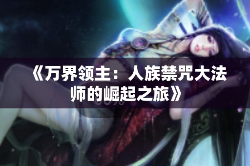 《万界领主：人族禁咒大法师的崛起之旅》