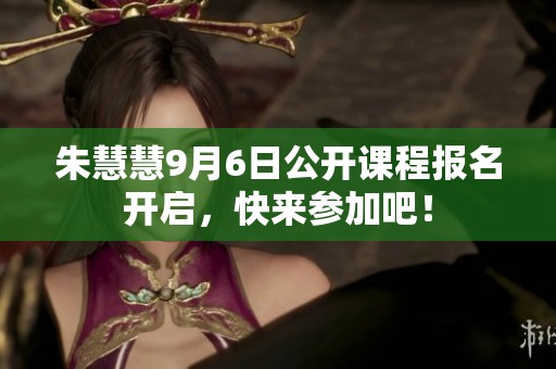 朱慧慧9月6日公开课程报名开启，快来参加吧！