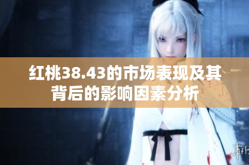 红桃38.43的市场表现及其背后的影响因素分析