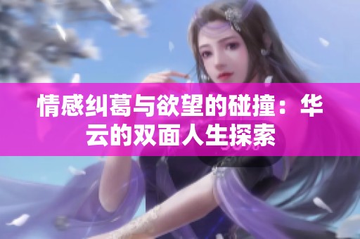 情感纠葛与欲望的碰撞：华云的双面人生探索