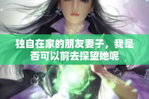 独自在家的朋友妻子，我是否可以前去探望她呢