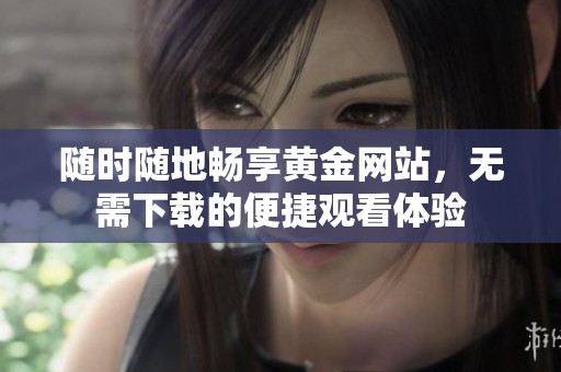 随时随地畅享黄金网站，无需下载的便捷观看体验