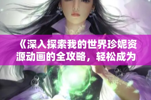 《深入探索我的世界珍妮资源动画的全攻略，轻松成为高手》