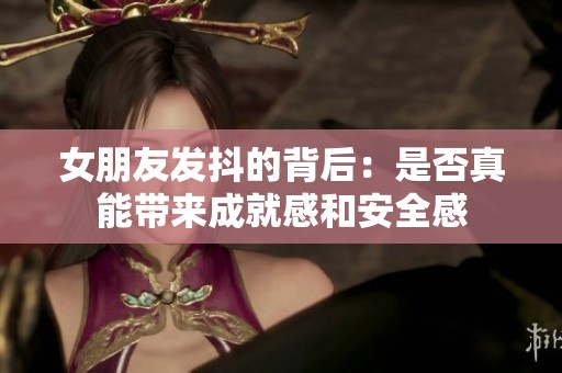 女朋友发抖的背后：是否真能带来成就感和安全感