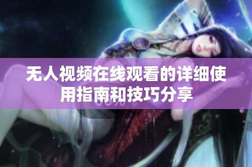 无人视频在线观看的详细使用指南和技巧分享
