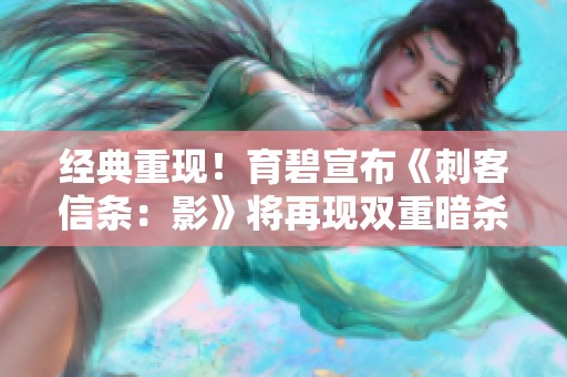经典重现！育碧宣布《刺客信条：影》将再现双重暗杀机制