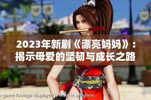 2023年新剧《漂亮妈妈》：揭示母爱的坚韧与成长之路