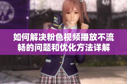 如何解决粉色视频播放不流畅的问题和优化方法详解
