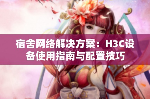宿舍网络解决方案：H3C设备使用指南与配置技巧