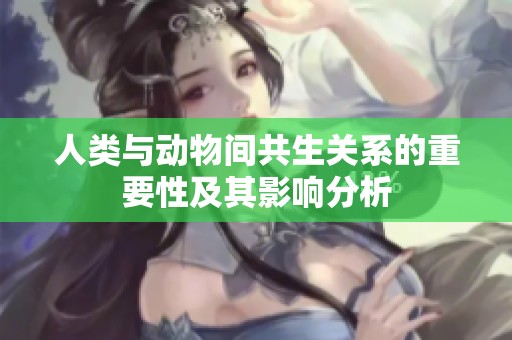 人类与动物间共生关系的重要性及其影响分析