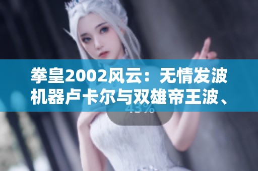 拳皇2002风云：无情发波机器卢卡尔与双雄帝王波、凯撒波的较量