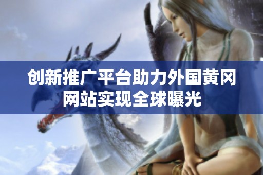 创新推广平台助力外国黄冈网站实现全球曝光