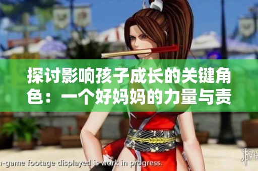 探讨影响孩子成长的关键角色：一个好妈妈的力量与责任