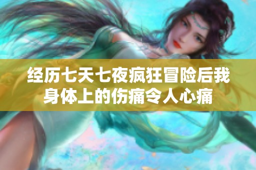 经历七天七夜疯狂冒险后我身体上的伤痛令人心痛