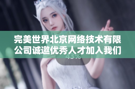 完美世界北京网络技术有限公司诚邀优秀人才加入我们团队