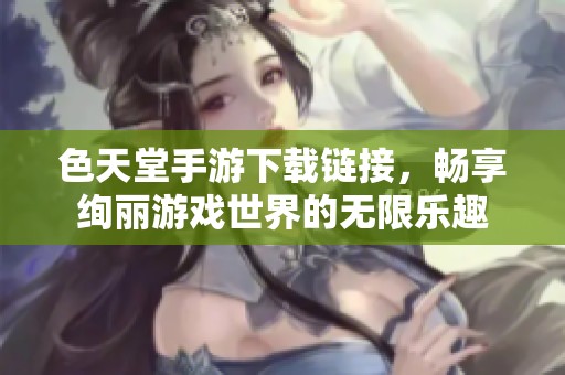 色天堂手游下载链接，畅享绚丽游戏世界的无限乐趣