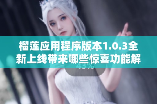 榴莲应用程序版本1.0.3全新上线带来哪些惊喜功能解析