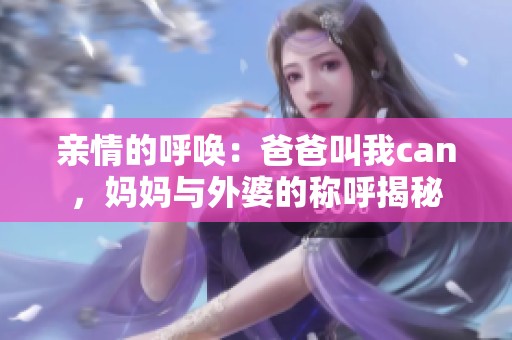 亲情的呼唤：爸爸叫我can，妈妈与外婆的称呼揭秘