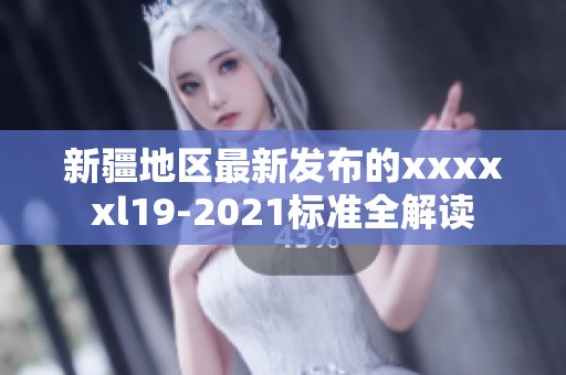 新疆地区最新发布的xxxxxl19-2021标准全解读