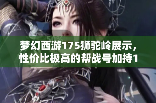 梦幻西游175狮驼岭展示，性价比极高的帮战号加持13+8硬件