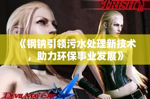 《钢钠引领污水处理新技术，助力环保事业发展》