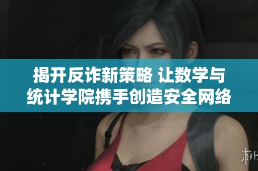 揭开反诈新策略 让数学与统计学院携手创造安全网络环境