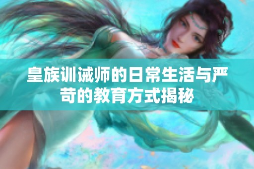 皇族训诫师的日常生活与严苛的教育方式揭秘