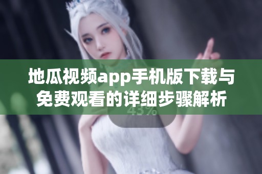 地瓜视频app手机版下载与免费观看的详细步骤解析