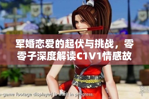 军婚恋爱的起伏与挑战，零零子深度解读C1V1情感故事