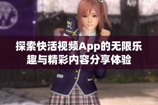 探索快活视频App的无限乐趣与精彩内容分享体验