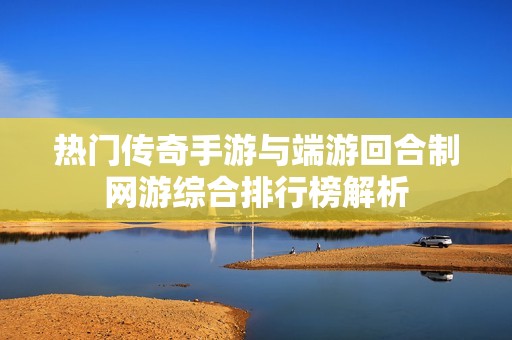 热门传奇手游与端游回合制网游综合排行榜解析