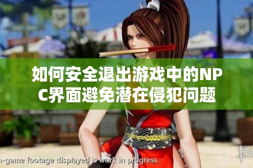 如何安全退出游戏中的NPC界面避免潜在侵犯问题