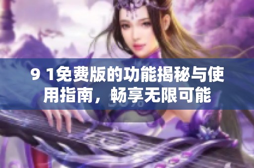 9 1免费版的功能揭秘与使用指南，畅享无限可能
