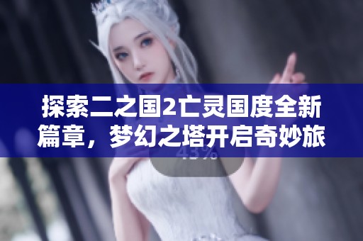 探索二之国2亡灵国度全新篇章，梦幻之塔开启奇妙旅程