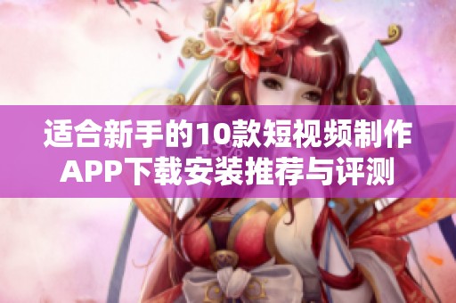 适合新手的10款短视频制作APP下载安装推荐与评测