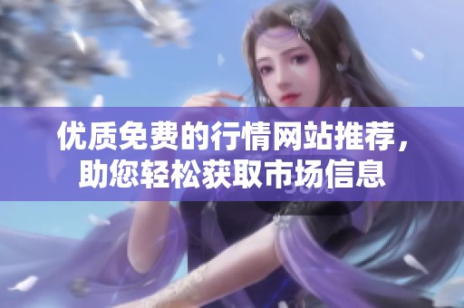 优质免费的行情网站推荐，助您轻松获取市场信息