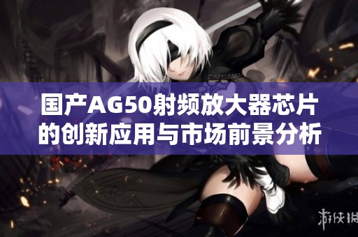 国产AG50射频放大器芯片的创新应用与市场前景分析
