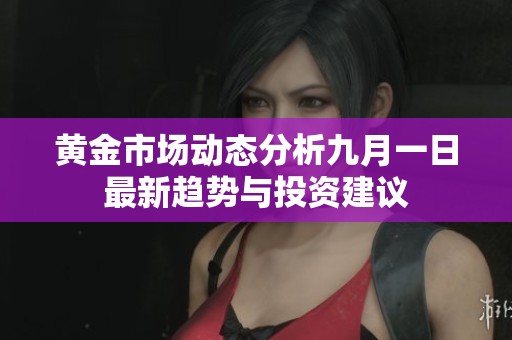 黄金市场动态分析九月一日最新趋势与投资建议