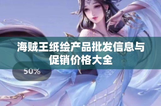 海贼王纸绘产品批发信息与促销价格大全
