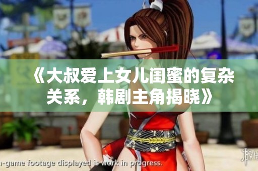 《大叔爱上女儿闺蜜的复杂关系，韩剧主角揭晓》