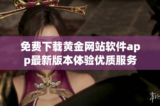 免费下载黄金网站软件app最新版本体验优质服务